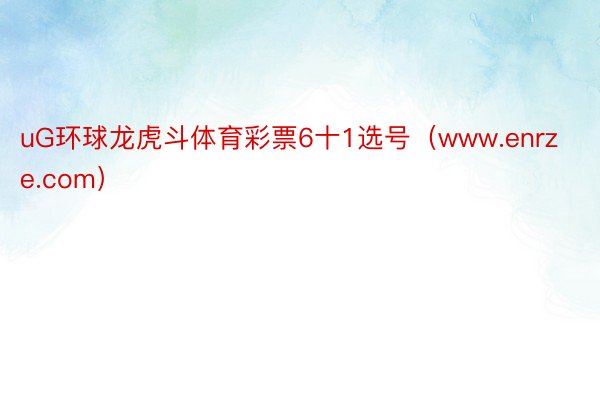 uG环球龙虎斗体育彩票6十1选号(www.enrze.com)