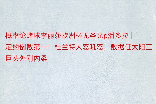 概率论赌球李丽莎欧洲杯无圣光p潘多拉 | 定约倒数第一！杜兰特大怒吼怒，数据证太阳三巨头外刚内柔