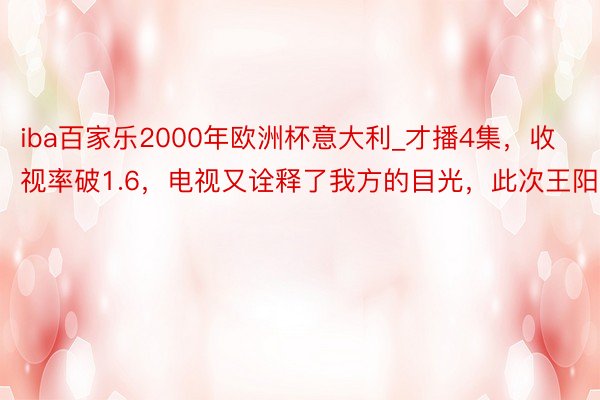 iba百家乐2000年欧洲杯意大利_才播4集，收视率破1.6，电视又诠释了我方的目光，此次王阳赌