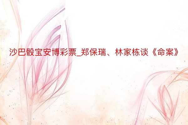 沙巴骰宝安博彩票_郑保瑞、林家栋谈《命案》