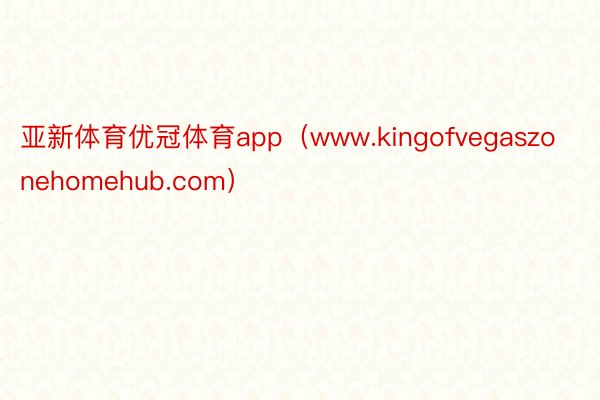 亚新体育优冠体育app(www.kingofvegaszonehomehub.com)