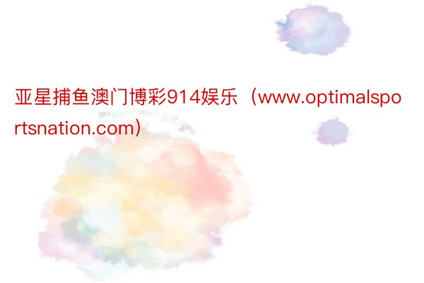 亚星捕鱼澳门博彩914娱乐（www.optimalsportsnation.com）