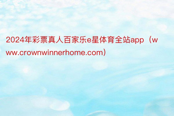 2024年彩票真人百家乐e星体育全站app（www.crownwinnerhome.com）