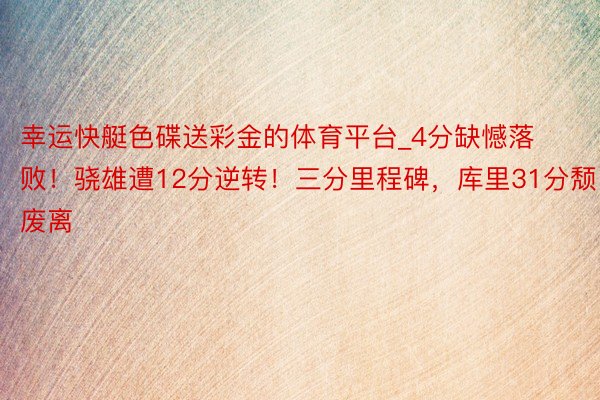 幸运快艇色碟送彩金的体育平台_4分缺憾落败！骁雄遭12分逆转！三分里程碑，库里31分颓废离