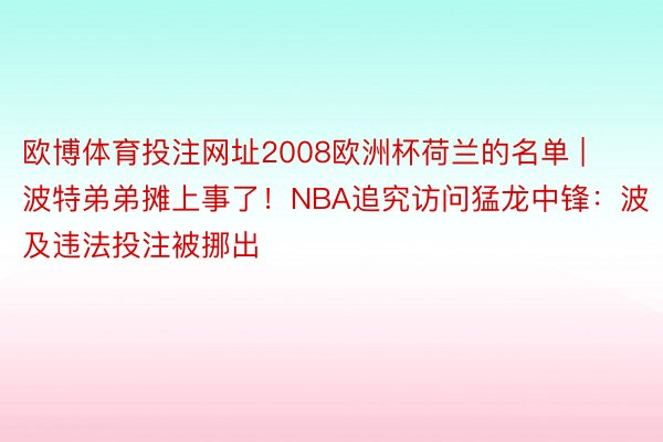 欧博体育投注网址2008欧洲杯荷兰的名单 | 波特弟弟摊上事了！NBA追究访问猛龙中锋：波及违法投注被挪出