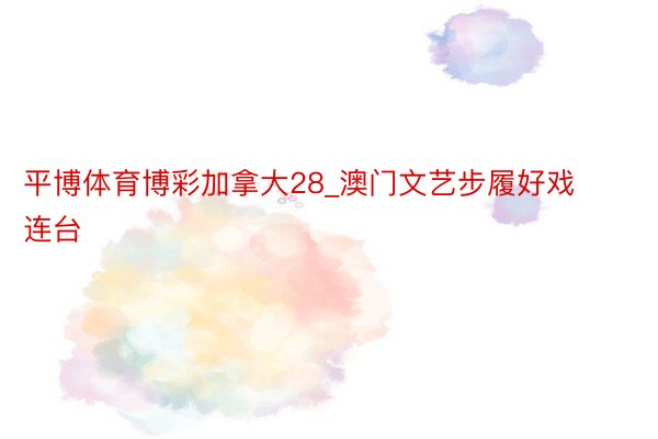 平博体育博彩加拿大28_澳门文艺步履好戏连台