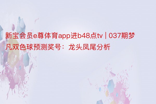 新宝会员e尊体育app进b48点tv | 037期梦凡双色球预测奖号：龙头凤尾分析
