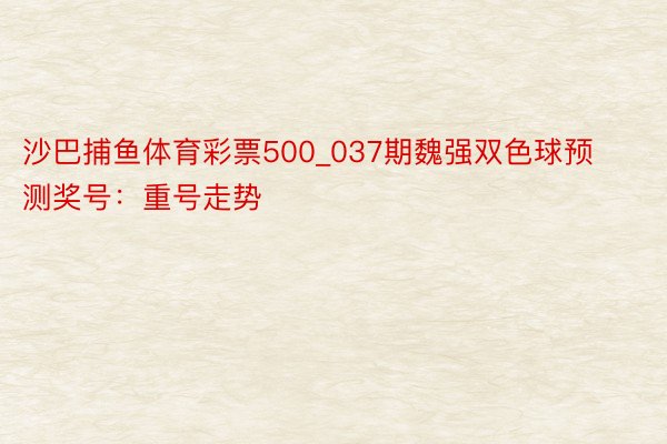 沙巴捕鱼体育彩票500_037期魏强双色球预测奖号：重号走势