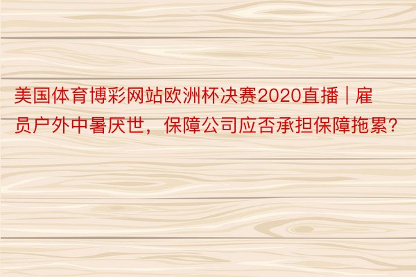 美国体育博彩网站欧洲杯决赛2020直播 | 雇员户外中暑厌世，保障公司应否承担保障拖累？