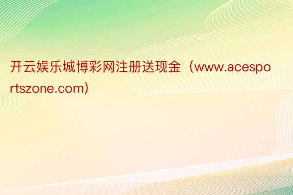 开云娱乐城博彩网注册送现金（www.acesportszone.com）