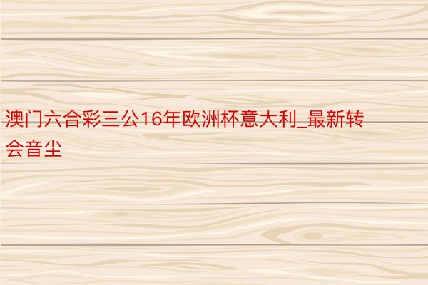 澳门六合彩三公16年欧洲杯意大利_最新转会音尘