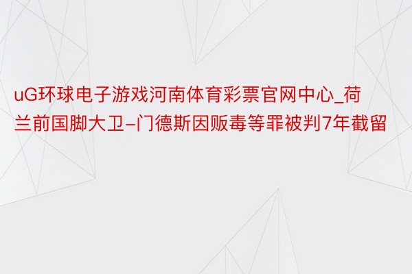 uG环球电子游戏河南体育彩票官网中心_荷兰前国脚大卫-门德斯因贩毒等罪被判7年截留