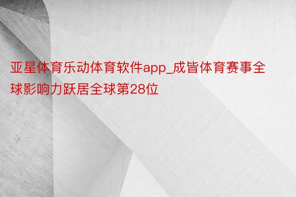 亚星体育乐动体育软件app_成皆体育赛事全球影响力跃居全球第28位