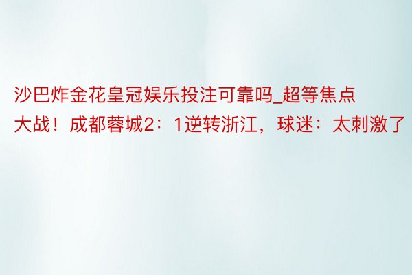 沙巴炸金花皇冠娱乐投注可靠吗_超等焦点大战！成都蓉城2：1逆转浙江，球迷：太刺激了