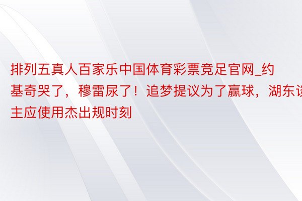 排列五真人百家乐中国体育彩票竞足官网_约基奇哭了，穆雷尿了！追梦提议为了赢球，湖东谈主应使用杰出规时刻