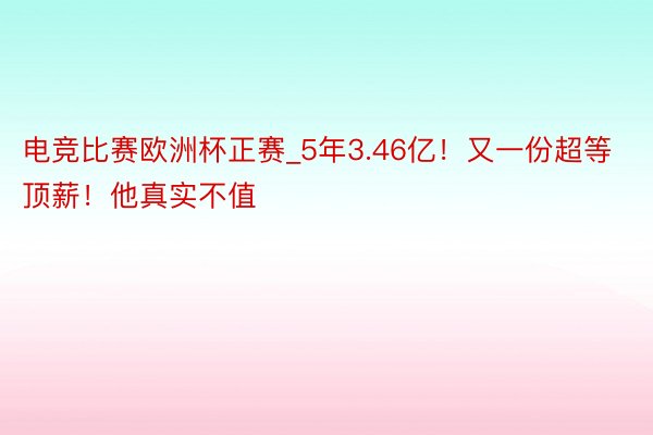 电竞比赛欧洲杯正赛_5年3.46亿！又一份超等顶薪！他真实不值