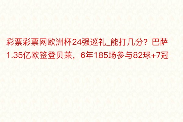 彩票彩票网欧洲杯24强巡礼_能打几分？巴萨1.35亿欧签登贝莱，6年185场参与82球+7冠