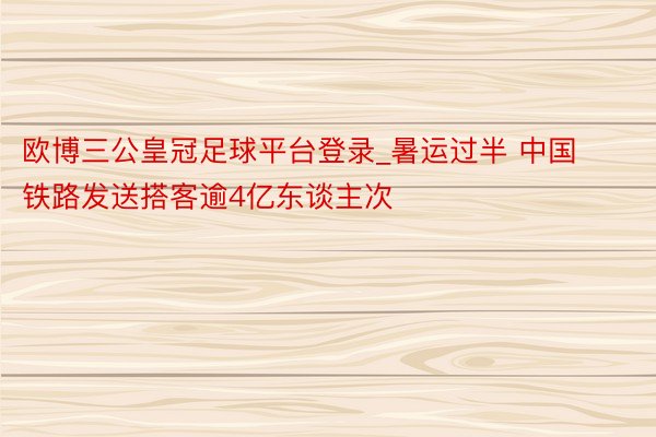 欧博三公皇冠足球平台登录_暑运过半 中国铁路发送搭客逾4亿东谈主次
