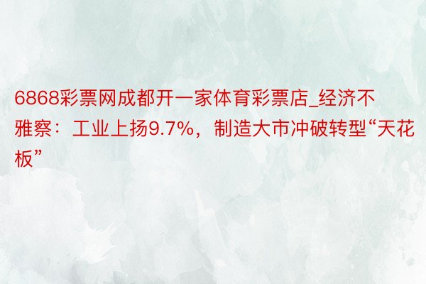 6868彩票网成都开一家体育彩票店_经济不雅察：工业上扬9.7%，制造大市冲破转型“天花板”