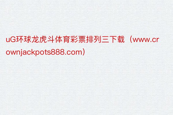 uG环球龙虎斗体育彩票排列三下载（www.crownjackpots888.com）