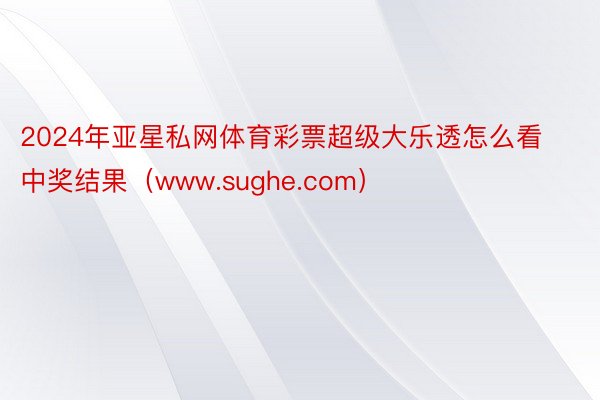 2024年亚星私网体育彩票超级大乐透怎么看中奖结果（www.sughe.com）