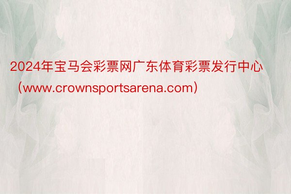 2024年宝马会彩票网广东体育彩票发行中心（www.crownsportsarena.com）