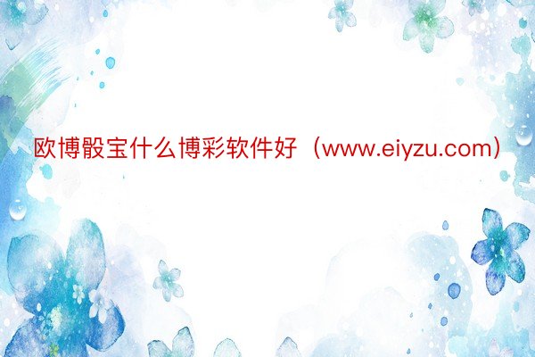 欧博骰宝什么博彩软件好（www.eiyzu.com）