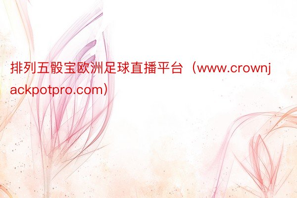 排列五骰宝欧洲足球直播平台（www.crownjackpotpro.com）