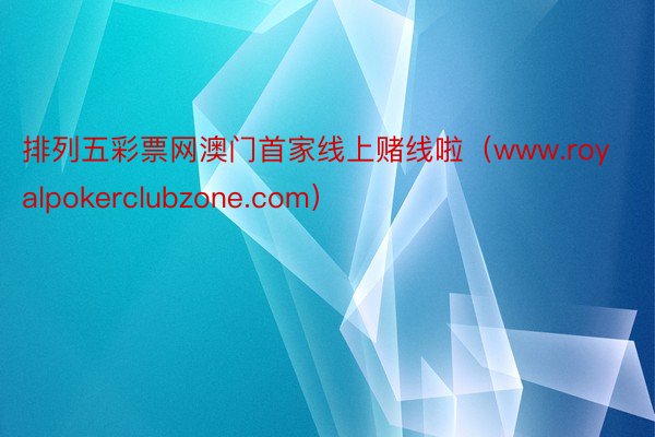 排列五彩票网澳门首家线上赌线啦（www.royalpokerclubzone.com）