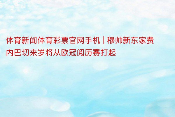 体育新闻体育彩票官网手机 | 穆帅新东家费内巴切来岁将从欧冠阅历赛打起