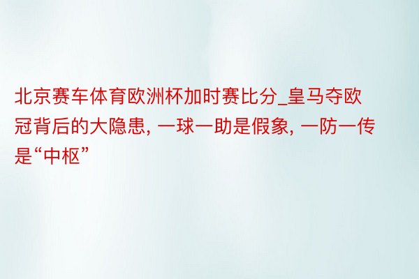 北京赛车体育欧洲杯加时赛比分_皇马夺欧冠背后的大隐患, 一球一助是假象, 一防一传是“中枢”