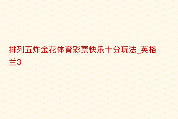 排列五炸金花体育彩票快乐十分玩法_英格兰3