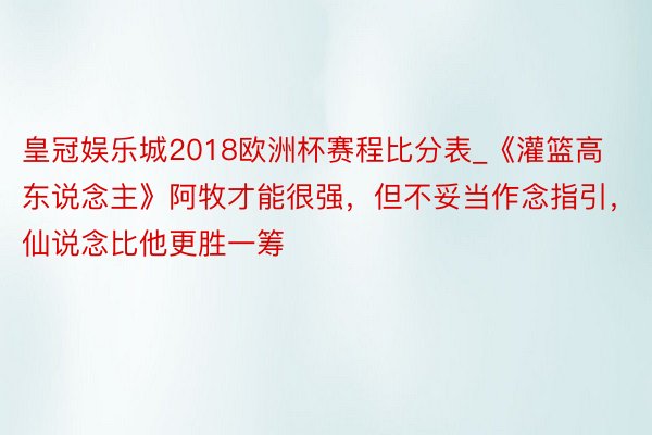 皇冠娱乐城2018欧洲杯赛程比分表_《灌篮高东说念主》阿牧才能很强，但不妥当作念指引，仙说念比他更胜一筹