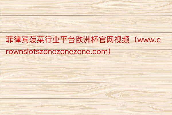 菲律宾菠菜行业平台欧洲杯官网视频（www.crownslotszonezonezone.com）