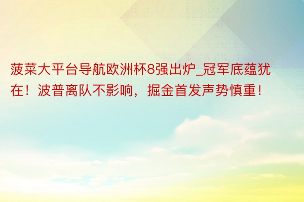 菠菜大平台导航欧洲杯8强出炉_冠军底蕴犹在！波普离队不影响，掘金首发声势慎重！