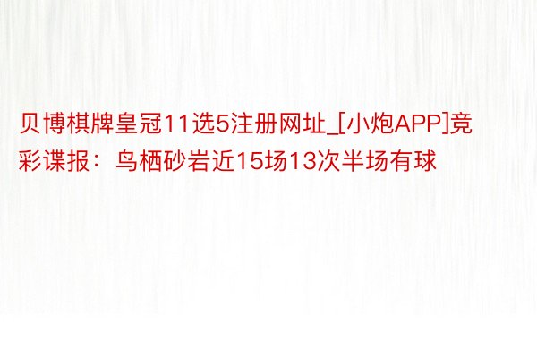贝博棋牌皇冠11选5注册网址_[小炮APP]竞彩谍报：鸟栖砂岩近15场13次半场有球