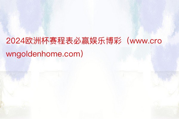 2024欧洲杯赛程表必赢娱乐博彩（www.crowngoldenhome.com）