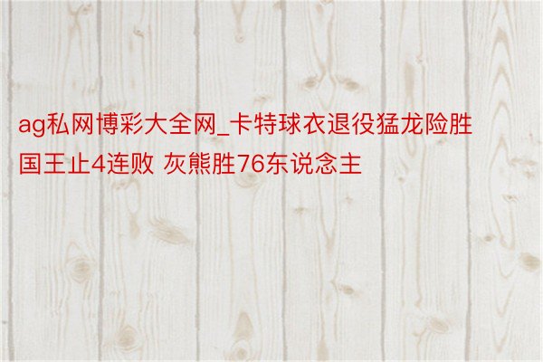 ag私网博彩大全网_卡特球衣退役猛龙险胜国王止4连败 灰熊胜76东说念主