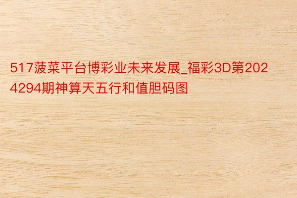 517菠菜平台博彩业未来发展_福彩3D第2024294期神算天五行和值胆码图