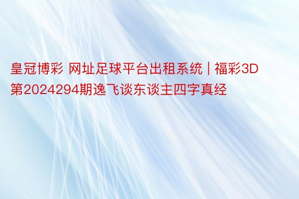 皇冠博彩 网址足球平台出租系统 | 福彩3D第2024294期逸飞谈东谈主四字真经