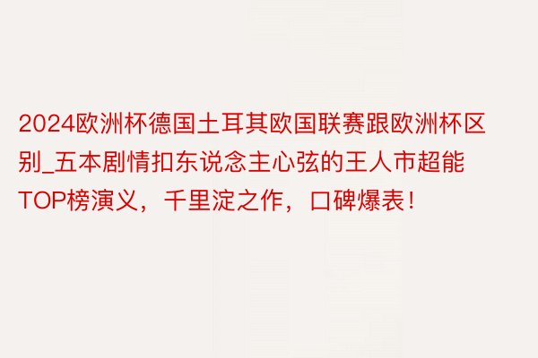 2024欧洲杯德国土耳其欧国联赛跟欧洲杯区别_五本剧情扣东说念主心弦的王人市超能 TOP榜演义，千里淀之作，口碑爆表！