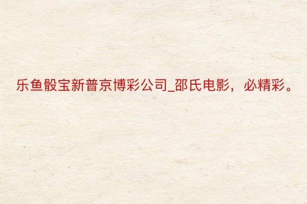 乐鱼骰宝新普京博彩公司_邵氏电影，必精彩。