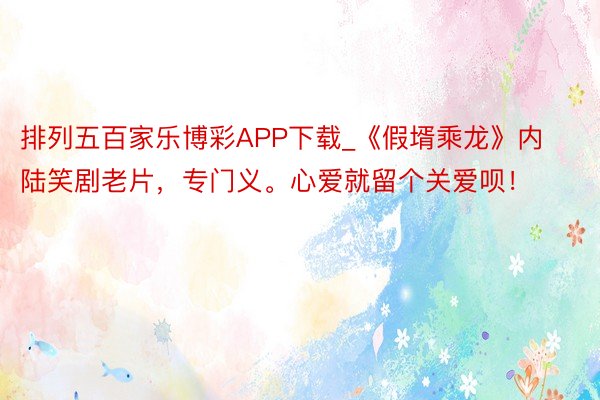 排列五百家乐博彩APP下载_《假壻乘龙》内陆笑剧老片，专门义。心爱就留个关爱呗！