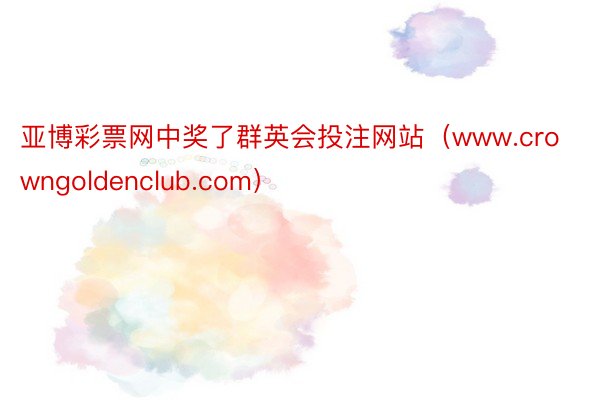 亚博彩票网中奖了群英会投注网站（www.crowngoldenclub.com）