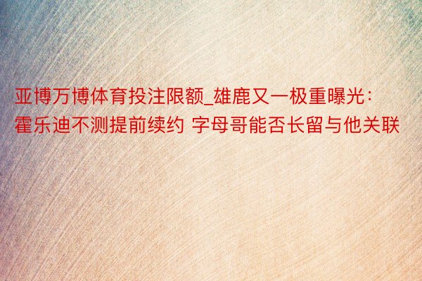 亚博万博体育投注限额_雄鹿又一极重曝光：霍乐迪不测提前续约 字母哥能否长留与他关联
