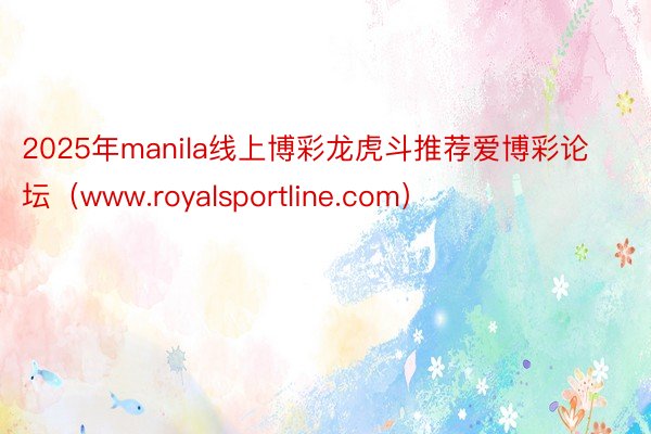 2025年manila线上博彩龙虎斗推荐爱博彩论坛（www.royalsportline.com）