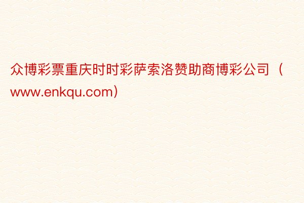 众博彩票重庆时时彩萨索洛赞助商博彩公司（www.enkqu.com）