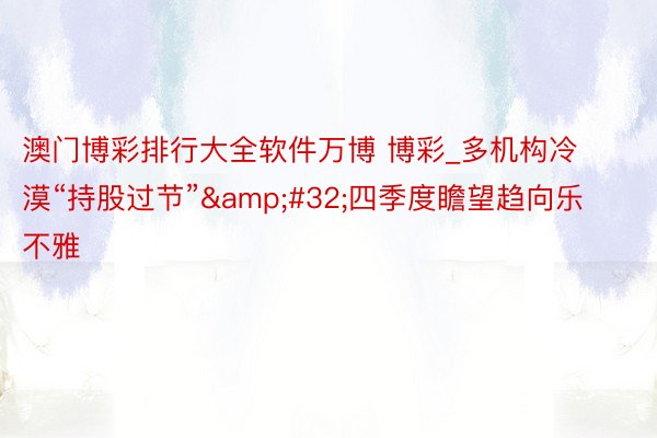 澳门博彩排行大全软件万博 博彩_多机构冷漠“持股过节”&#32;四季度瞻望趋向乐不雅