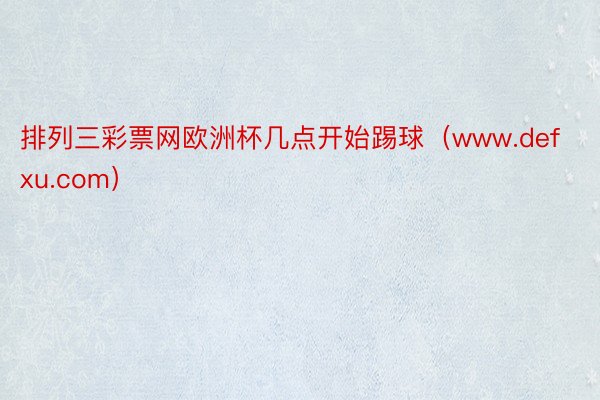 排列三彩票网欧洲杯几点开始踢球（www.defxu.com）